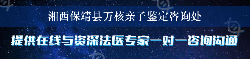 湘西保靖县万核亲子鉴定咨询处